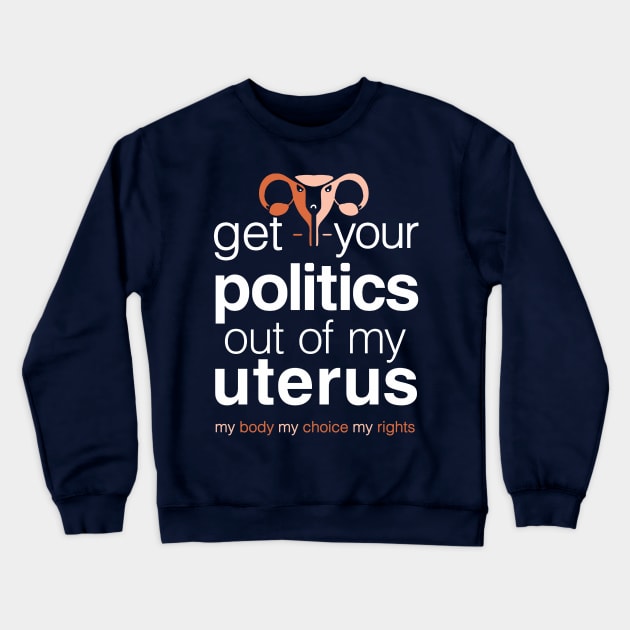 Get Your Politics Out of My Uterus, Pro Choice Womens Rights Crewneck Sweatshirt by Boots